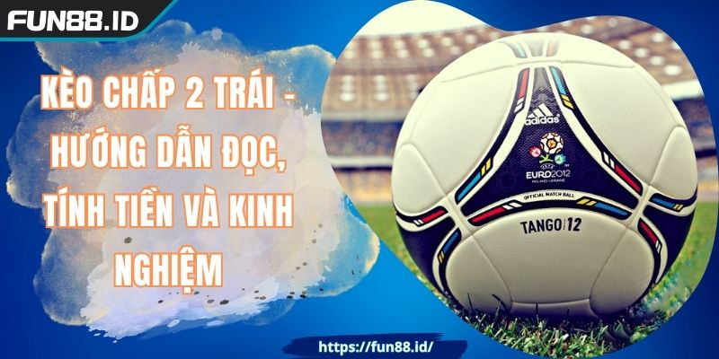 Kèo Chấp 2 Trái - Hướng Dẫn Đọc, Tính Tiền Và Kinh Nghiệm 6 Kèo Chấp 2 Trái - Hướng Dẫn Đọc, Tính Tiền Và Kinh Nghiệm